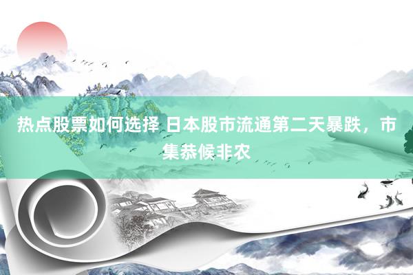 热点股票如何选择 日本股市流通第二天暴跌，市集恭候非农