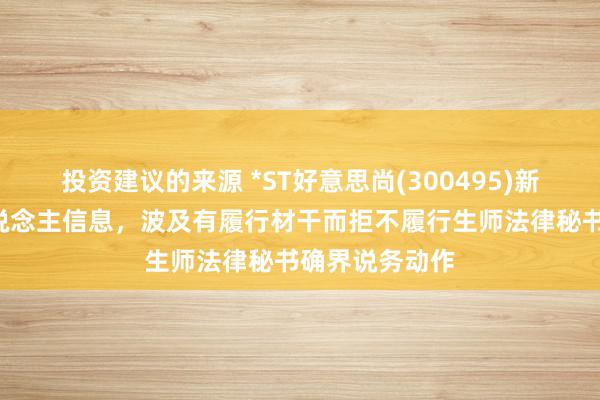 投资建议的来源 *ST好意思尚(300495)新增1条失信东说念主信息，波及有履行材干而拒不履行生师法律秘书确界说务动作