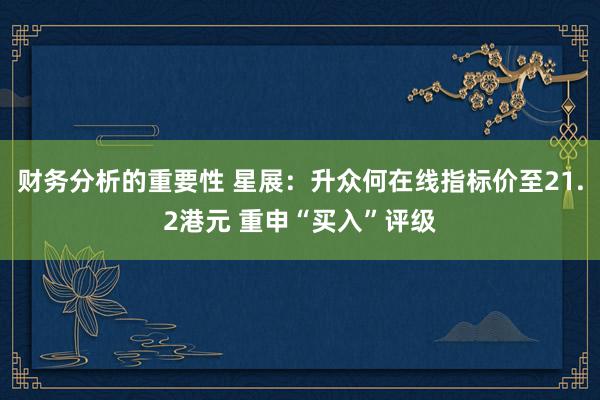 财务分析的重要性 星展：升众何在线指标价至21.2港元 重申“买入”评级