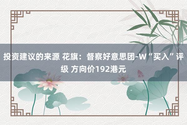 投资建议的来源 花旗：督察好意思团-W“买入”评级 方向价192港元