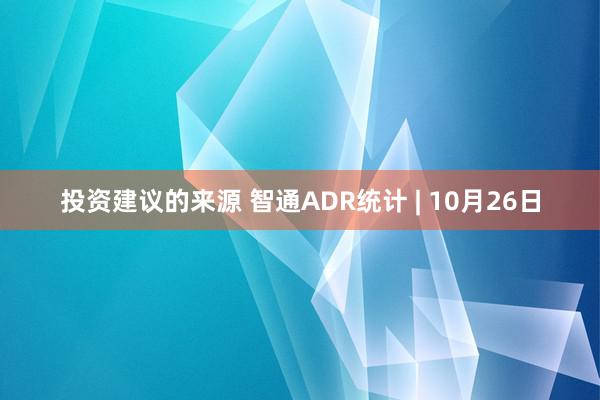 投资建议的来源 智通ADR统计 | 10月26日