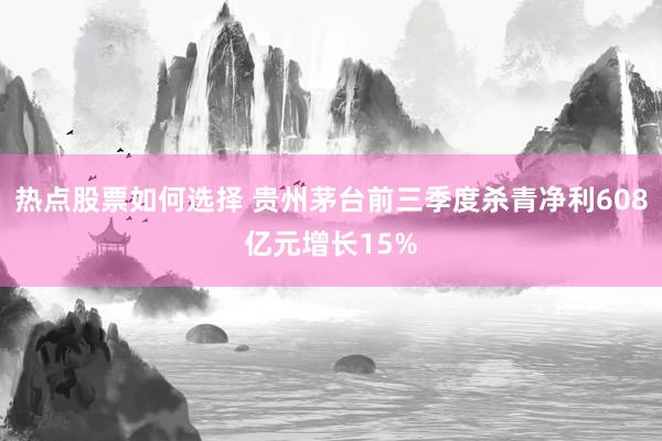 热点股票如何选择 贵州茅台前三季度杀青净利608亿元增长15%