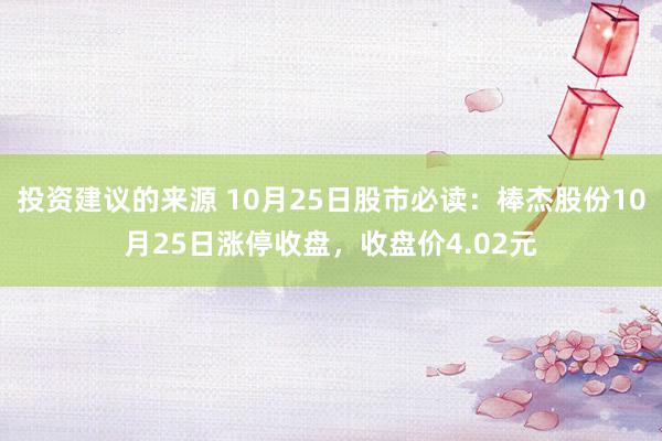 投资建议的来源 10月25日股市必读：棒杰股份10月25日涨停收盘，收盘价4.02元