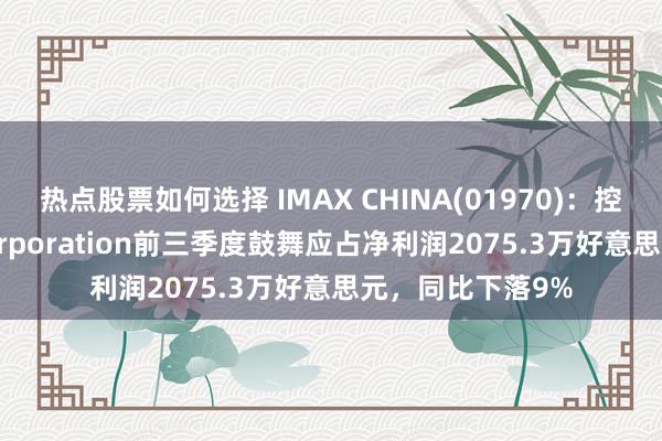 热点股票如何选择 IMAX CHINA(01970)：控股鼓舞IMAX Corporation前三季度鼓舞应占净利润2075.3万好意思元，同比下落9%