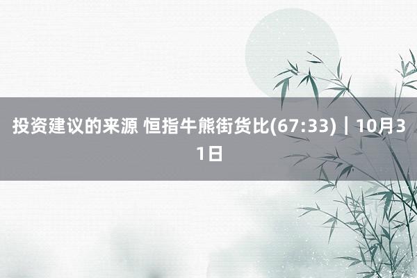 投资建议的来源 恒指牛熊街货比(67:33)︱10月31日