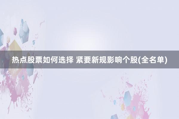 热点股票如何选择 紧要新规影响个股(全名单)