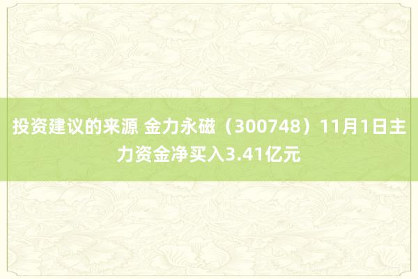 投资建议的来源 金力永磁（300748）11月1日主力资金净买入3.41亿元