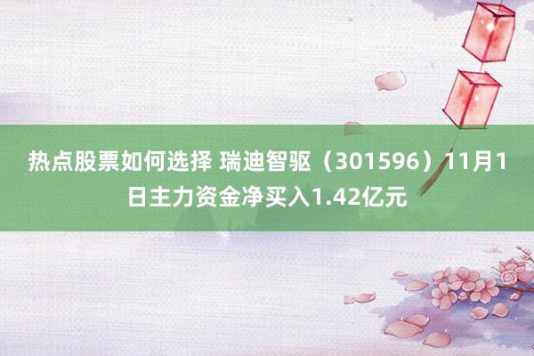 热点股票如何选择 瑞迪智驱（301596）11月1日主力资金净买入1.42亿元