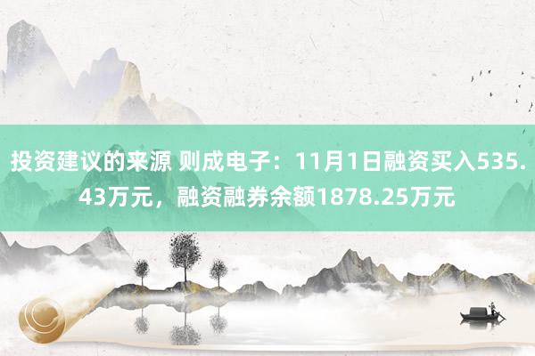 投资建议的来源 则成电子：11月1日融资买入535.43万元，融资融券余额1878.25万元