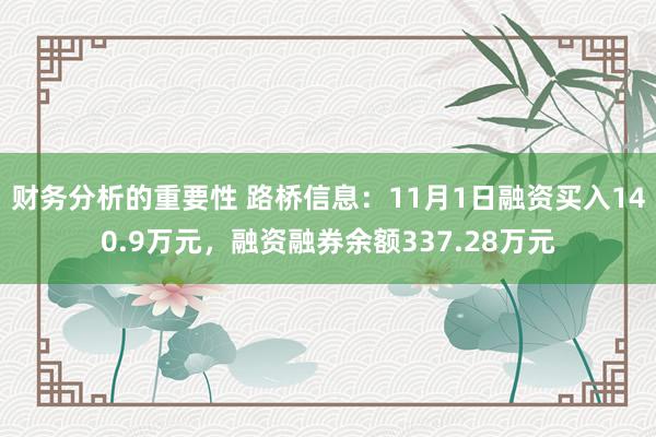 财务分析的重要性 路桥信息：11月1日融资买入140.9万元，融资融券余额337.28万元