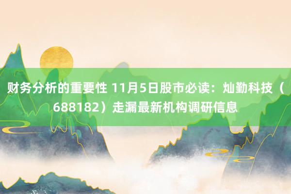 财务分析的重要性 11月5日股市必读：灿勤科技（688182）走漏最新机构调研信息