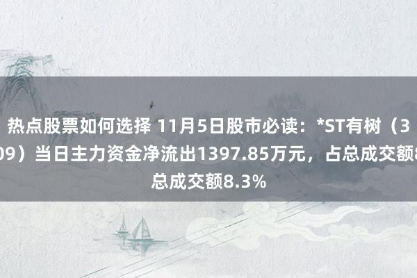 热点股票如何选择 11月5日股市必读：*ST有树（300209）当日主力资金净流出1397.85万元，占总成交额8.3%