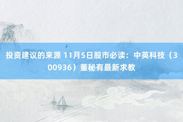 投资建议的来源 11月5日股市必读：中英科技（300936）董秘有最新求教