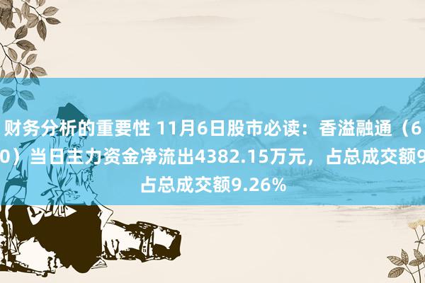 财务分析的重要性 11月6日股市必读：香溢融通（600830）当日主力资金净流出4382.15万元，占总成交额9.26%