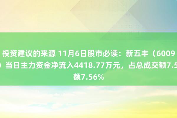 投资建议的来源 11月6日股市必读：新五丰（600975）当日主力资金净流入4418.77万元，占总成交额7.56%