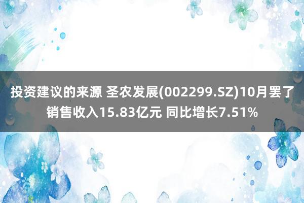 投资建议的来源 圣农发展(002299.SZ)10月罢了销售收入15.83亿元 同比增长7.51%