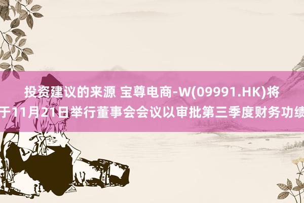 投资建议的来源 宝尊电商-W(09991.HK)将于11月21日举行董事会会议以审批第三季度财务功绩