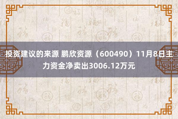 投资建议的来源 鹏欣资源（600490）11月8日主力资金净卖出3006.12万元