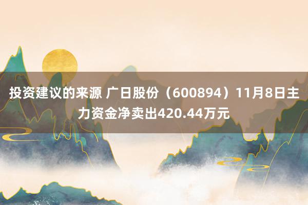 投资建议的来源 广日股份（600894）11月8日主力资金净卖出420.44万元