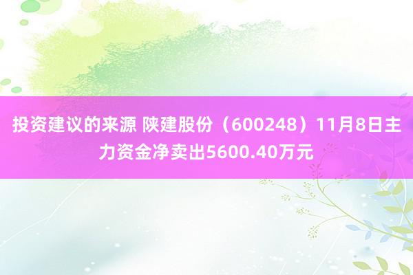 投资建议的来源 陕建股份（600248）11月8日主力资金净卖出5600.40万元