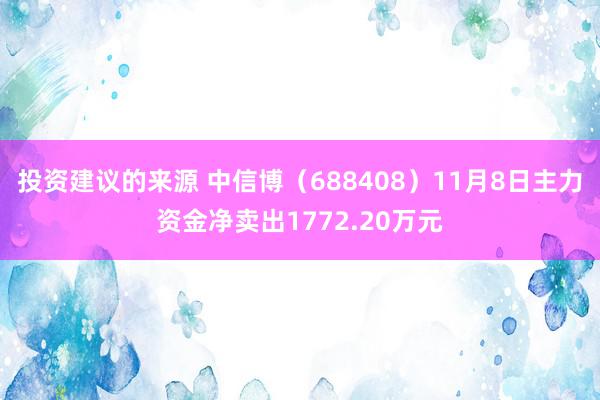 投资建议的来源 中信博（688408）11月8日主力资金净卖出1772.20万元