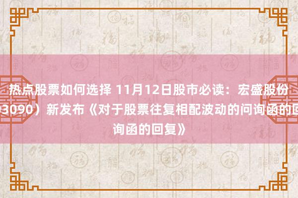 热点股票如何选择 11月12日股市必读：宏盛股份（603090）新发布《对于股票往复相配波动的问询函的回复》