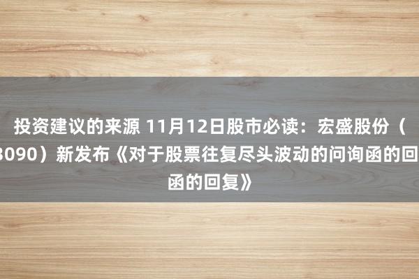 投资建议的来源 11月12日股市必读：宏盛股份（603090）新发布《对于股票往复尽头波动的问询函的回复》