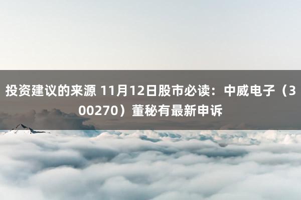 投资建议的来源 11月12日股市必读：中威电子（300270）董秘有最新申诉