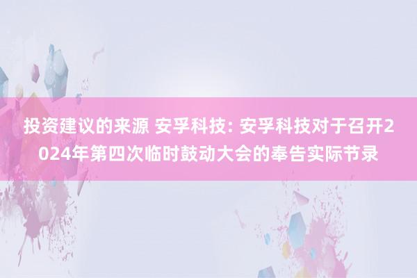 投资建议的来源 安孚科技: 安孚科技对于召开2024年第四次临时鼓动大会的奉告实际节录