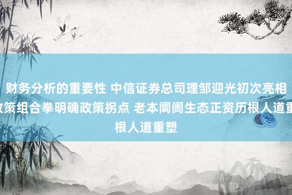 财务分析的重要性 中信证券总司理邹迎光初次亮相: 政策组合拳明确政策拐点 老本阛阓生态正资历根人道重塑