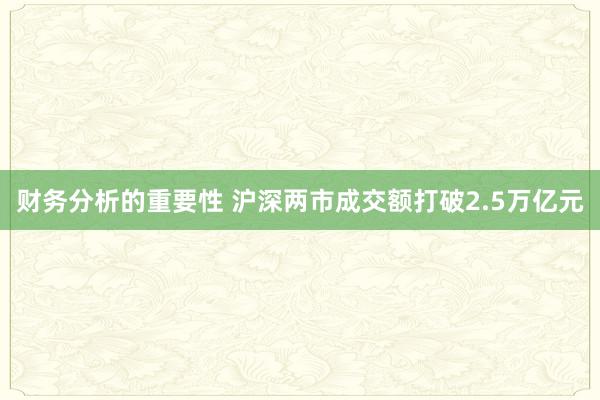 财务分析的重要性 沪深两市成交额打破2.5万亿元