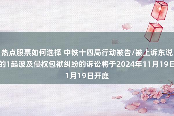 热点股票如何选择 中铁十四局行动被告/被上诉东说念主的1起波及侵权包袱纠纷的诉讼将于2024年11月19日开庭