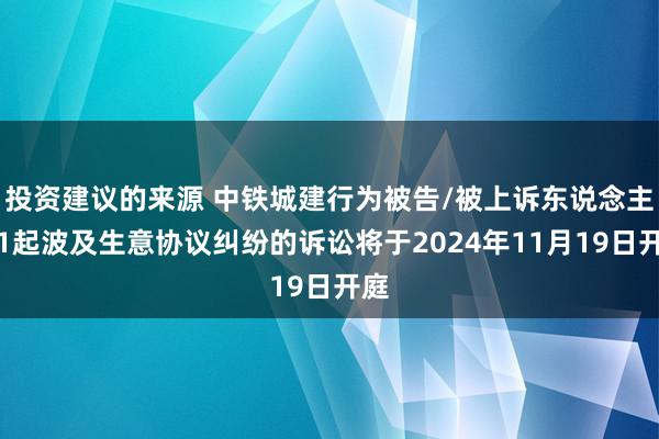 投资建议的来源 中铁城建行为被告/被上诉东说念主的1起波及生意协议纠纷的诉讼将于2024年11月19日开庭