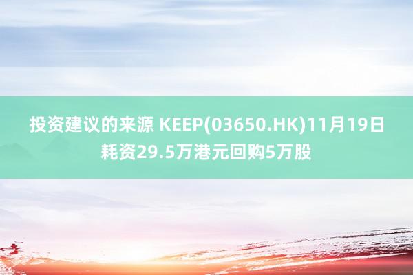 投资建议的来源 KEEP(03650.HK)11月19日耗资29.5万港元回购5万股