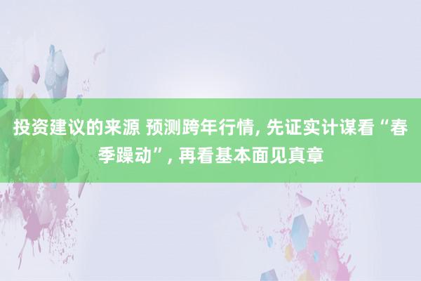 投资建议的来源 预测跨年行情, 先证实计谋看“春季躁动”, 再看基本面见真章