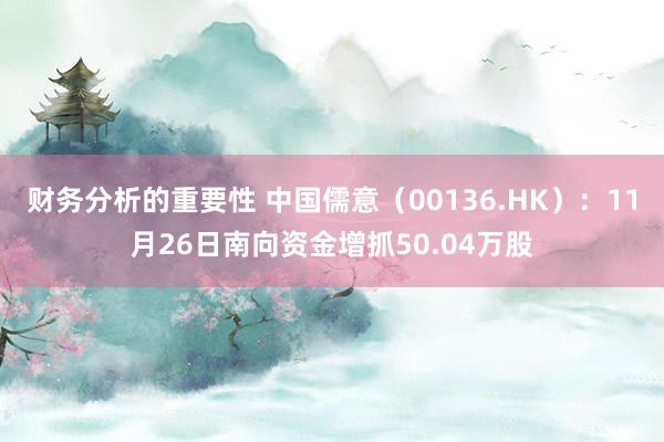 财务分析的重要性 中国儒意（00136.HK）：11月26日南向资金增抓50.04万股