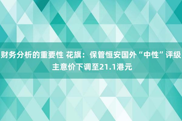 财务分析的重要性 花旗：保管恒安国外“中性”评级 主意价下调至21.1港元