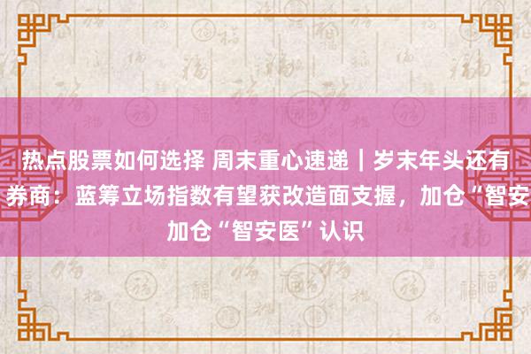 热点股票如何选择 周末重心速递｜岁末年头还有行情么？券商：蓝筹立场指数有望获改造面支握，加仓“智安医”认识