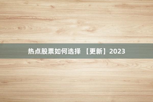 热点股票如何选择 【更新】2023