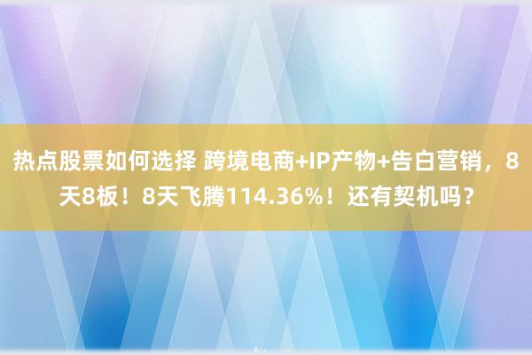 热点股票如何选择 跨境电商+IP产物+告白营销，8天8板！8天飞腾114.36%！还有契机吗？