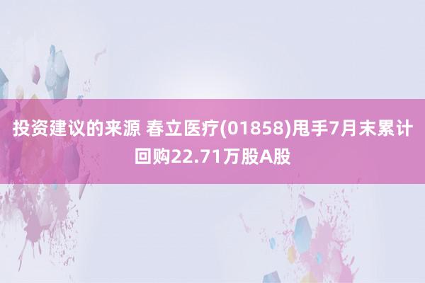 投资建议的来源 春立医疗(01858)甩手7月末累计回购22.71万股A股