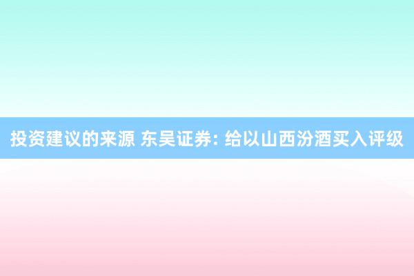 投资建议的来源 东吴证券: 给以山西汾酒买入评级