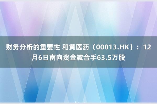 财务分析的重要性 和黄医药（00013.HK）：12月6日南向资金减合手63.5万股