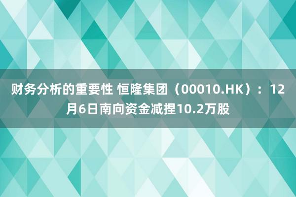 财务分析的重要性 恒隆集团（00010.HK）：12月6日南向资金减捏10.2万股