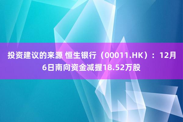 投资建议的来源 恒生银行（00011.HK）：12月6日南向资金减握18.52万股