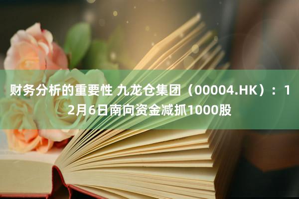 财务分析的重要性 九龙仓集团（00004.HK）：12月6日南向资金减抓1000股