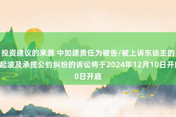 投资建议的来源 中如建责任为被告/被上诉东谈主的1起波及承揽公约纠纷的诉讼将于2024年12月10日开庭