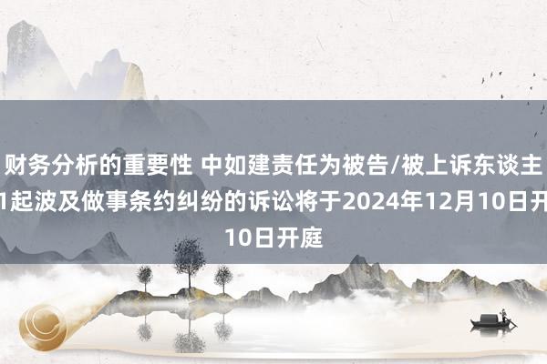 财务分析的重要性 中如建责任为被告/被上诉东谈主的1起波及做事条约纠纷的诉讼将于2024年12月10日开庭