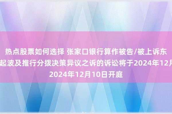 热点股票如何选择 张家口银行算作被告/被上诉东说念主的1起波及推行分拨决策异议之诉的诉讼将于2024年12月10日开庭