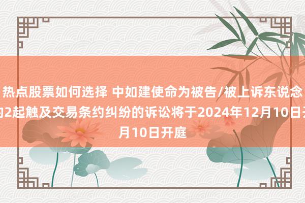 热点股票如何选择 中如建使命为被告/被上诉东说念主的2起触及交易条约纠纷的诉讼将于2024年12月10日开庭